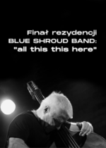 Wydarzenie: Finał rezydencji BLUE SHROUD BAND – wykonanie kompozycji „all this this here”